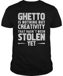 Ghetto Is Nothing but Creativity That Hasn't Been Stolen Yet T-Shirt