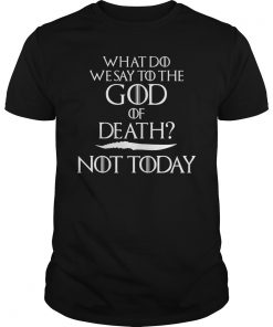 What Do We Say To The God Of Death Not Today #GOT T-Shirts