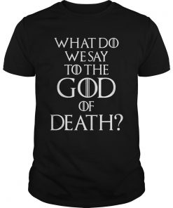 What Do We Say to The God of Death? Not Today Front and Back T-Shirt