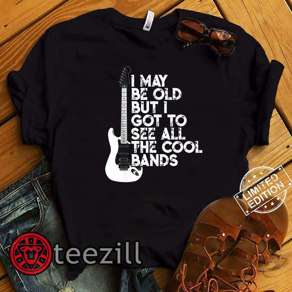 I May Be Old But I Got To See All The Cool Bands T-Shirt - TeeZill