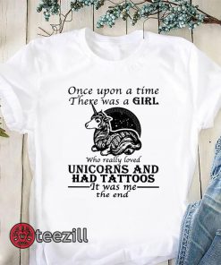 Once upon a time there was a girl who really loved unicorns and had tattoos it was me the end shirt