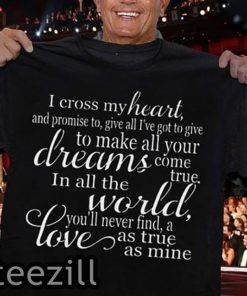I cross my heart and promise to give all I’ve got to give to makes all your dreams come true shirt