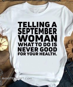 Women's telling a september woman what to do is never good for your health shirt