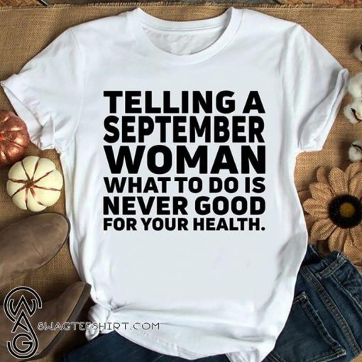 Women's telling a september woman what to do is never good for your health shirt