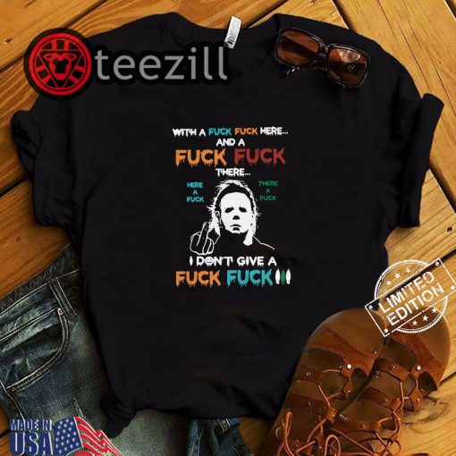 Halloween Michael Myers With A Fuck Fuck Here And A Fuck Fuck There Shirt
