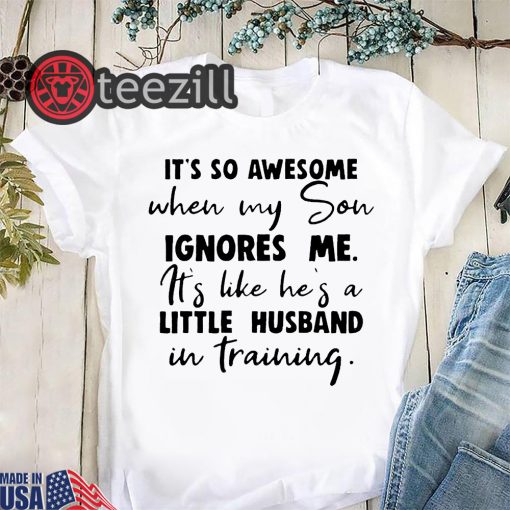 Husband It's so awesome when my son ignores me it's like he's a little shirt