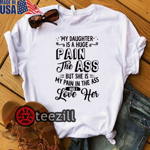 My daughter is a huge pain in the ass but she is my pain in the ass and i love her shirt