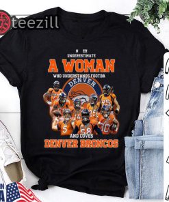 Never Underestimate A Woman Who Understands Football and Love Denver Broncos Shirt