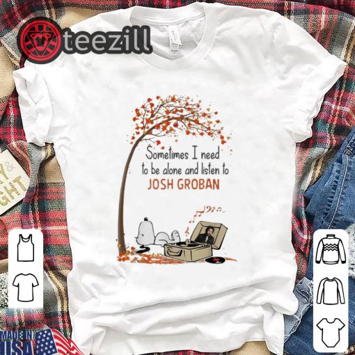Nice Snoopy Sometimes I Need To Be Alone And Listen To Josh Groban T shirt
