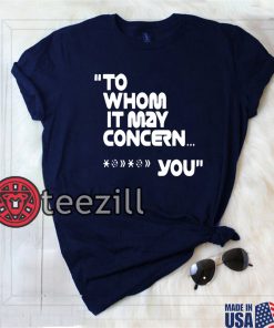 TO WHOM IT MAY CONCERN FUCK YOU SHIRTS