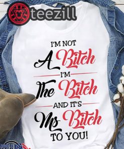 I'm Not A Bitch I'm The Bitch And It's Ms Bitch To You Shirt