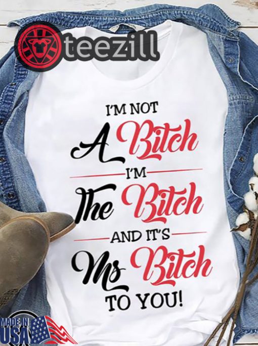 I'm Not A Bitch I'm The Bitch And It's Ms Bitch To You Shirt