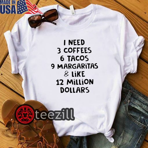 Men's i need 3 coffees 6 tacos 9 margaritas and like 12 million dollars shirt