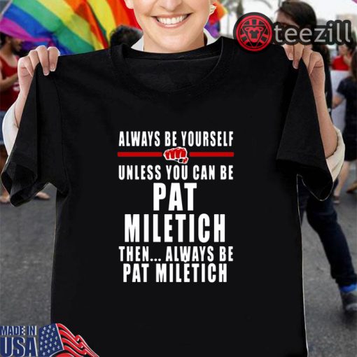 Always Be Yourself Unless You Can Be Pat Miletich Then Always Be Pat Miletich T Shirts