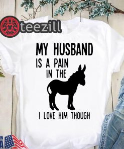 My husband is a pain in the donkey I love him though t-shirts