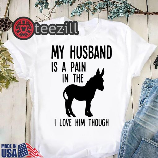 My husband is a pain in the donkey I love him though t-shirts