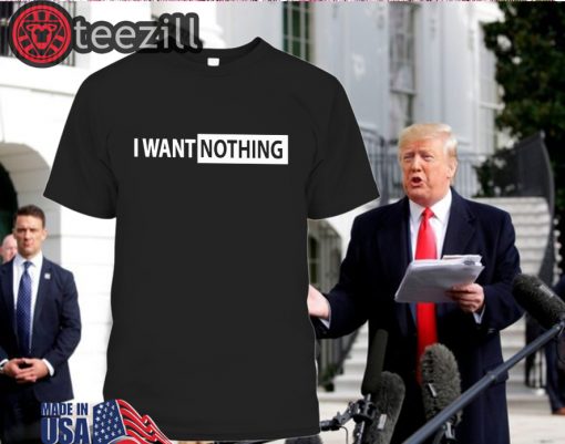 I Want Nothing Shirt I Want Nothing T-Shirt