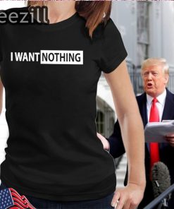 I Want Nothing Shirt I Want Nothing T-Shirts