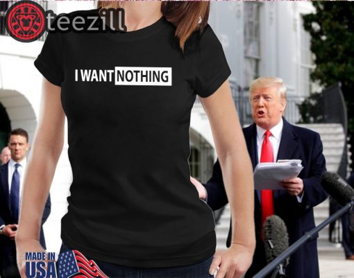 I Want Nothing Shirt I Want Nothing T-Shirts