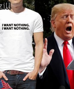 I Want Nothing - Trump T-Shirts