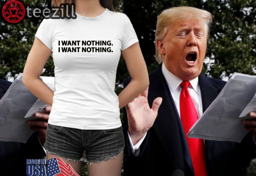 I Want Nothing - Trump TShirts