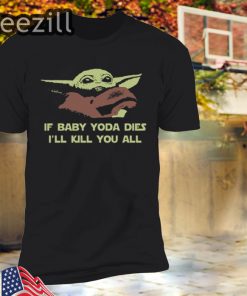 If Baby Yoda Dies I'll Kill You All Gift T-Shirt