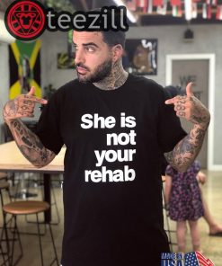 She Is Not Your Rehab Shirt