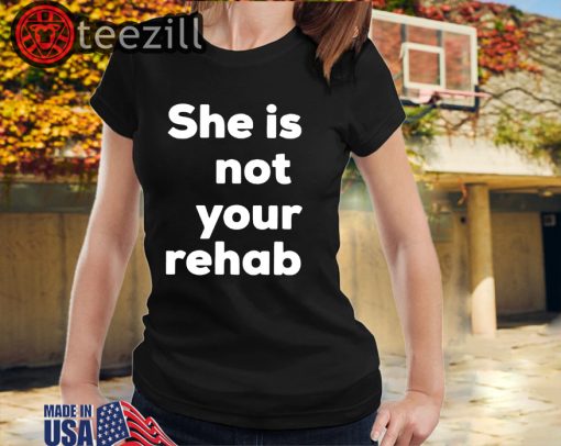 She Is Not Your Rehab Shirts
