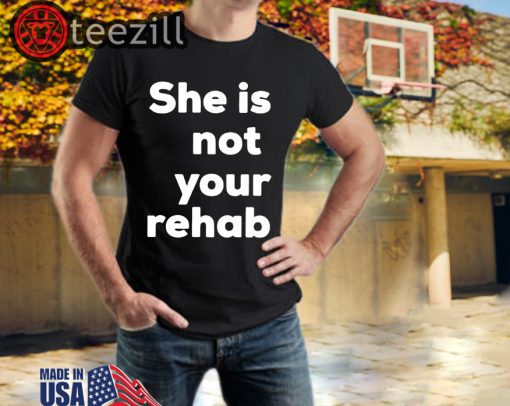 She Is Not Your Rehab T-Shirts