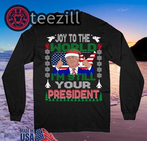 Trump Ugly Christmas Sweatshirt Joy To The World I'm Still Your President Tshirt