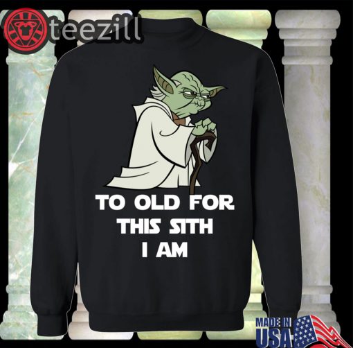 Yoda To Old For This Sith I Am Tee
