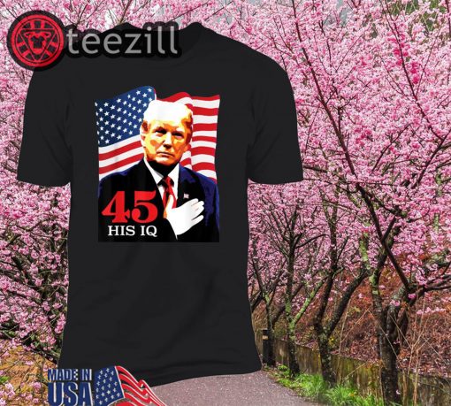 45 His IQ Anti President Donald Trump 2020 Shirts