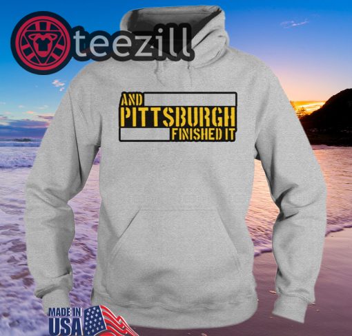 And Pittsburgh Finished It Hoodies Shirt