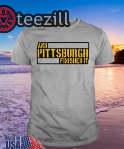 And Pittsburgh Finished It Hoodies Shirts