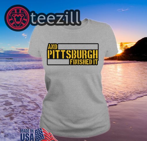 And Pittsburgh Finished It Hoodies TShirt