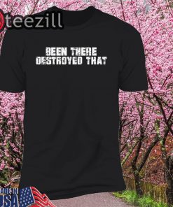 Been There Destroyed That Shirt Classic Tee