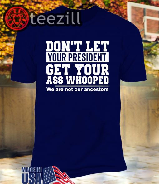 Don't Let Your President Get Your Ass Whooped T-Shirts