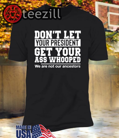 Don't Let Your President Get Your Ass Whooped TShirt
