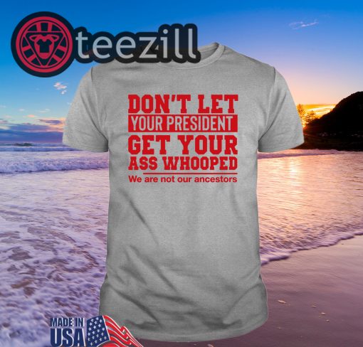 Don't Let Your President Get Your Ass Whooped We Are Not Our Ancestors Classic Shirt