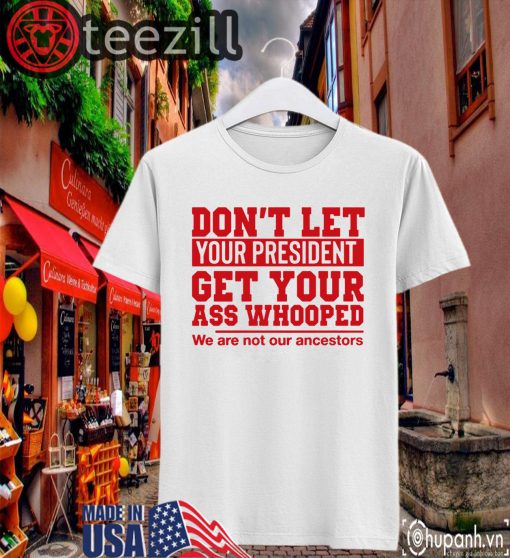 Don't Let Your President Get Your Ass Whooped We Are Not Our Ancestors Classic Shirts
