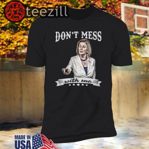 Don't Mess With Me Tshirt - Nancy Pelosi - Donal Trump