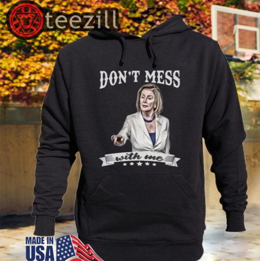 Don't Mess With Me Tshirts - Nancy Pelosi - Donal Trump