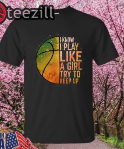 I Know I Play Like A Girl Try To Keep Up Basketball Color Shirt