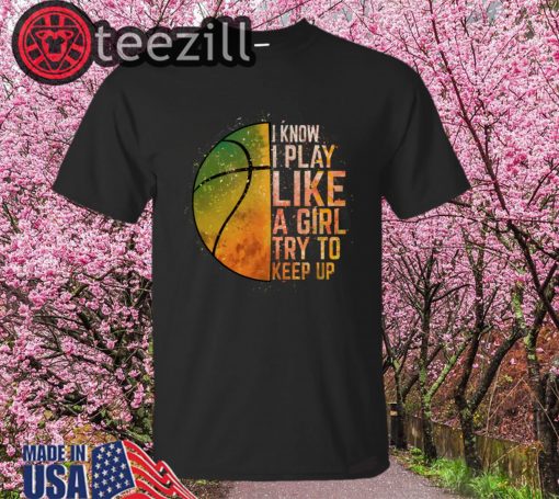 I Know I Play Like A Girl Try To Keep Up Basketball Color Shirt