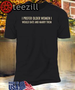 I Prefer Older Women I Would Date And Marry Them Unisex T-shirts