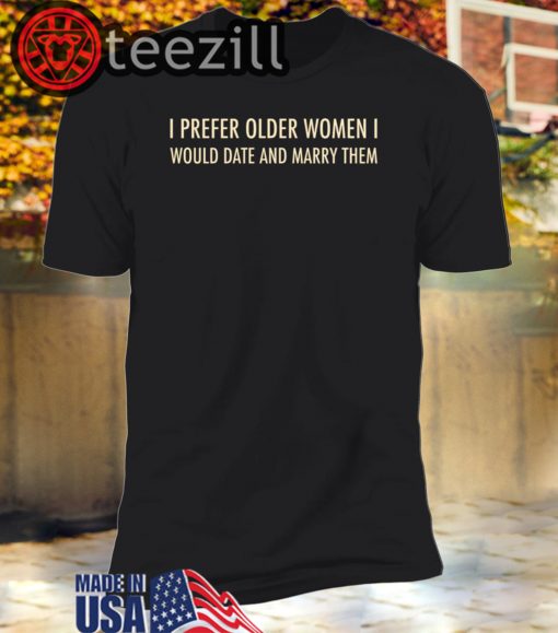 I Prefer Older Women I Would Date And Marry Them Unisex T-shirts