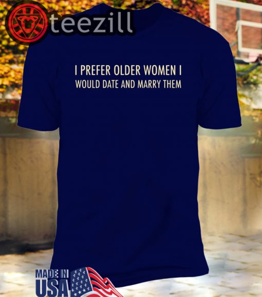 I Prefer Older Women I Would Date And Marry Them Unisex Tshirt
