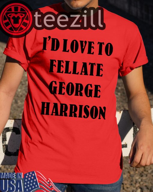 I'd Love To Fellate George Harrison Shirt Limited Edition
