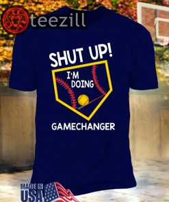 Shut up I'm doing gamechanger TShirts
