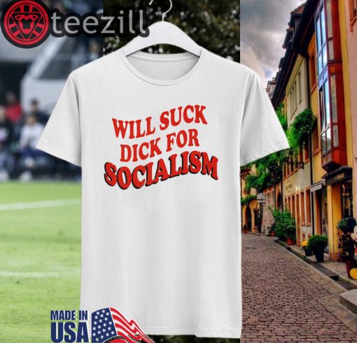 Socialism Shirt Will Sick Dick For Socialism T-Shirt
